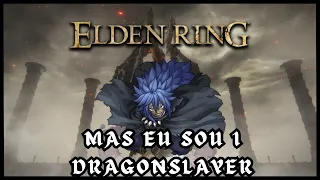 ELDEN RING MAS EU SOU 1 DRAGONSLAYER (SÓ NO BAFO e patadas)