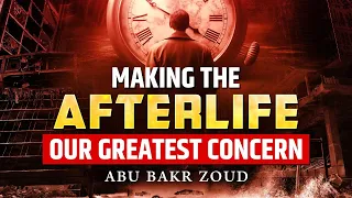 Making The Afterlife Our Greatest Concern | Abu Bakr Zoud