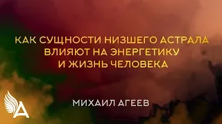 КАК СУЩНОСТИ НИЗШЕГО АСТРАЛА ВЛИЯЮТ НА ЭНЕРГЕТИКУ И ЖИЗНЬ ЧЕЛОВЕКА – Михаил Агеев