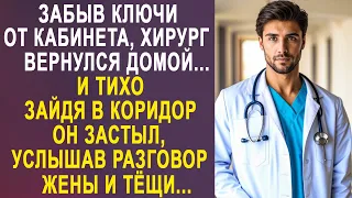 Забыв ключи от кабинета, хирург вернулся домой. Но услышав разговор жены и тёщи, он застыл...