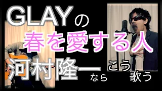 GLAYの『春を愛する人』河村隆一ならこう歌う　byたむたむ