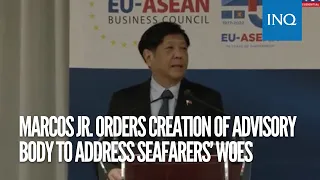 Marcos Jr. orders creation of advisory body to address seafarers’ woes