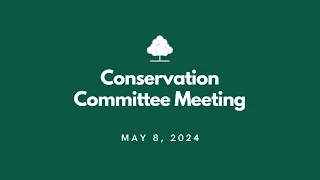 Conservation Committee Meeting - May 8, 2024