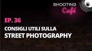 Ep. 36 - Consigli sulla Street Photography