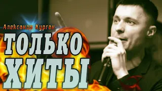 АЛЕКСАНДР КУРГАН / SONGS FOR ALL TIMES !!! / РУССКИЙ ШАНСОН 2022