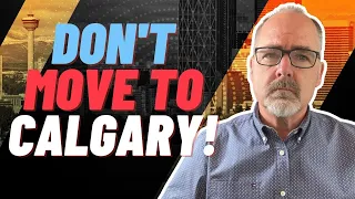 DON'T Move to Calgary Alberta...  UNLESS You Can Handle These 7 FACTS!