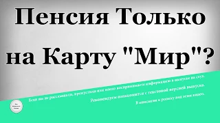 Пенсия только на карту Мир?