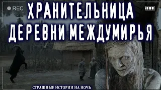 Страшные истории на ночь про деревню и ведьм - ХРАНИТЕЛЬНИЦА МЕЖДУМИРЬЯ - Ужасы Мистика Страшилки