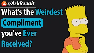 What's the weirdest compliment you've ever received? | AskReddit