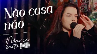NÃO CASA NÃO - Maria Clara (Maria canta Marília)