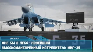 Мне бы в небо- новейший высокоманевренный истребитель-бомбардировщик МиГ-35