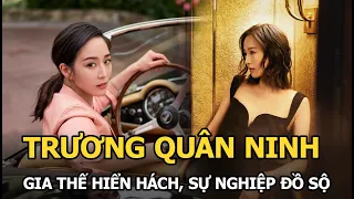 Trương Quân Ninh - Gia thế hiển hách, sự nghiệp đồ sộ, đường tình trắc trở bên loạt nam thần Cbiz