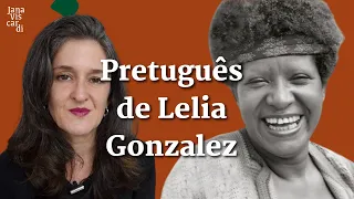 PRETUGUÊS, DE LELIA GONZALEZ: PASSADO E PRESENTE | JANA VISCARDI