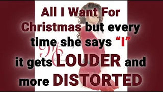 All I Want For Christmas but every time she says "I" it gets Louder and More Distorted