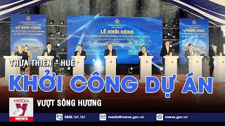 Thừa Thiên – Huế khởi công dự án vượt sông Hương - VNEWS