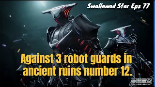 Against 3 robot guards in ancient ruins number 12.-Swallowed Star Part 16