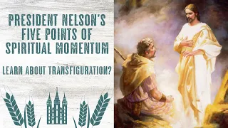 President Nelsons Five Points of Spiritual Momentum - And Know How Transfiguration Works?
