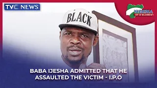 [Nigeria At A Glance] Baba Ijesha Admitted that he assaulted the victim - I.P.O