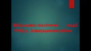 Відеоурок "Військово-політичні події 1945 рр. Завершення війни"