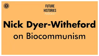 Nick Dyer Witheford on Biocommunism | Future Histories S02E27