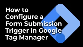 How to Configure a Form Submission Trigger in Google Tag Manager