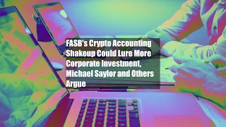 FASB's Crypto Accounting Shakeup Could Lure More Corporate Investment, Michael Saylor and Others