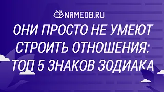 Они просто не умеют строить отношения: Топ 5 знаков Зодиака