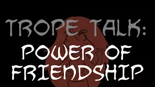 Trope Talk: Power Of Friendship!