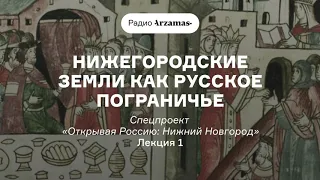 Нижегородские земли как русское пограничье | Курс «Открывая Россию: Нижний Новгород». АУДИО