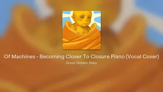 Of Machines - Becoming Closer To Closure Piano (Vocal Cover)