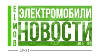 Электромобили, новости от ELMOB, июнь 2018, выпуск 6