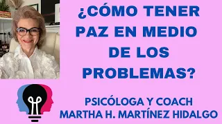 ¿CÓMO TENER PAZ EN MEDIO DE LOS PROBLEMAS? Psicóloga y Coach Martha H. Martínez Hidalgo