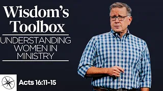 Wisdom’s Toolbox: Understanding Women in Ministry (Acts 16:11-15) | Pastor Mike Fabarez