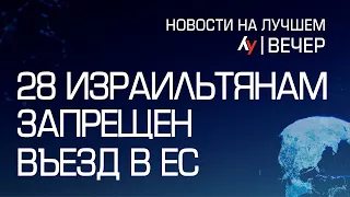 28 израильтянам запрещен въезд в ЕС // Главные новости Израиля на вечер 13 февраля 2024