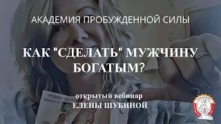 Как "сделать" мужчину богатым?  Вебинар Елены Шубиной.