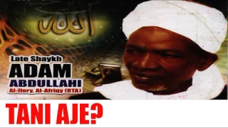 TANI AJE? - Late Sheikh Adam Abdullahi Al-Ilory Al-Afrigy (RTA)