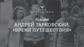 Андрей Тарковский, «Время путешествия». Лекция кинокуратора Центра Вознесенского Зои Кошелевой