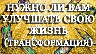 ОНЛАЙН ГАДАНИЕ / НУЖНО ЛИ ВАМ УЛУЧШАТЬ СВОЮ ЖИЗНЬ (ТРАНСФОРМАЦИЯ)