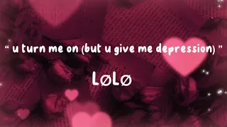 “ u turn me on (but u give me depression) ” - LØLØ ( Lyric Video )