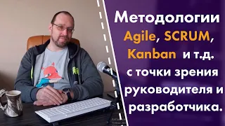 Методологии SCRUM, Agile, Kanban и т.д. с точки зрения руководителя и разработчика