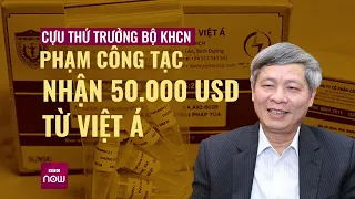 Đại án Việt Á: Cựu Thứ trưởng Phạm Công Tạc nhận 50.000 USD như thế nào? | VTC Now