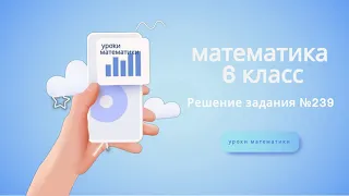 Математика 6 класс. Решение задания №239