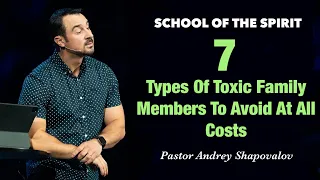 SCHOOL OF THE SPIRIT «7 Types Of Toxic Family Members To Avoid At All Costs» Andrey Shapovalov