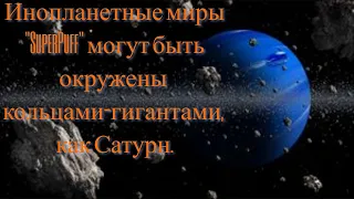 Инопланетные миры "SuperPuff" могут быть окружены  кольцами гигантами,  как Сатурн.