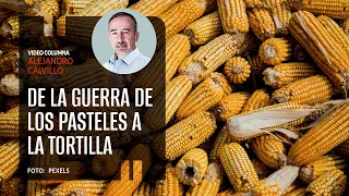 De la guerra de los pasteles a la tortilla. Por Alejandro Calvillo ¬ Video columna