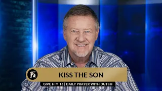 Kiss the Son | Give Him 15  Daily Prayer with Dutch | August 3, 2023