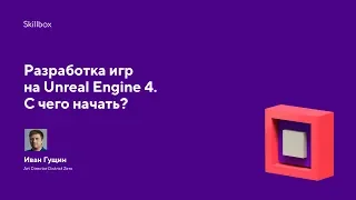 Разработка игр на Unreal Engine 4. С чего начать?