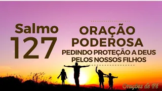 Salmo 127 - Oração poderosa pedindo proteção a Deus pelos nossos filhos