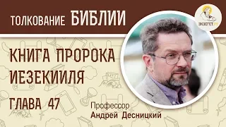 Книга пророка Иезекииля. Глава 47. Андрей Десницкий. Ветхий Завет