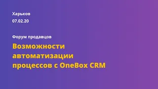 Возможности автоматизации процессов с OneBox CRM. Харьков 07.02.2020